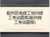 蓟州区电焊工培训焊工考试题库(蓟州焊工考试题库)