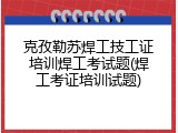 克孜勒苏焊工技工证培训焊工考试题(焊工考证培训试题)