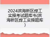 2024滨海新区焊工实操考试题库书(滨海新区焊工实操题库)
