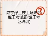 咸宁焊工技工证培训焊工考试题(焊工考证培训)