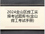 2024金山区焊工实操考试题库书(金山焊工考试手册)