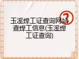 玉溪焊工证查询网站查焊工信息(玉溪焊工证查询)