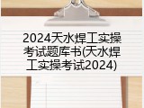 2024天水焊工实操考试题库书(天水焊工实操考试2024)