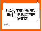 黔南焊工证查询网站查焊工信息(黔南焊工证查询)