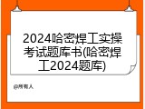 2024哈密焊工实操考试题库书(哈密焊工2024题库)