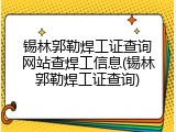 锡林郭勒焊工证查询网站查焊工信息(锡林郭勒焊工证查询)
