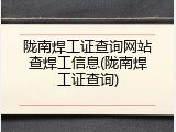 陇南焊工证查询网站查焊工信息(陇南焊工证查询)