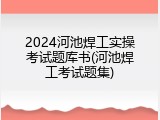 2024河池焊工实操考试题库书(河池焊工考试题集)