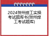 2024贺州焊工实操考试题库书(贺州焊工考试题库)
