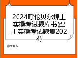 2024呼伦贝尔焊工实操考试题库书(焊工实操考试题集2024)