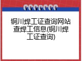 铜川焊工证查询网站查焊工信息(铜川焊工证查询)