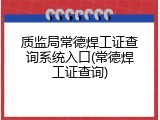 质监局常德焊工证查询系统入口(常德焊工证查询)