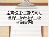 宝鸡焊工证查询网站查焊工信息(焊工证查询官网)