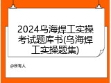 2024乌海焊工实操考试题库书(乌海焊工实操题集)