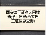 西安焊工证查询网站查焊工信息(西安焊工证信息查询)