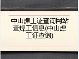 中山焊工证查询网站查焊工信息(中山焊工证查询)