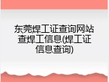 东莞焊工证查询网站查焊工信息(焊工证信息查询)