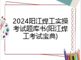 2024阳江焊工实操考试题库书(阳江焊工考试宝典)