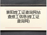 襄阳焊工证查询网站查焊工信息(焊工证查询网)