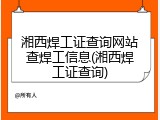 湘西焊工证查询网站查焊工信息(湘西焊工证查询)