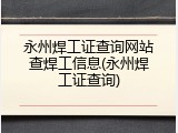 永州焊工证查询网站查焊工信息(永州焊工证查询)