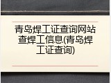 青岛焊工证查询网站查焊工信息(青岛焊工证查询)