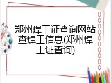 郑州焊工证查询网站查焊工信息(郑州焊工证查询)