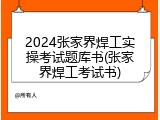 2024张家界焊工实操考试题库书(张家界焊工考试书)