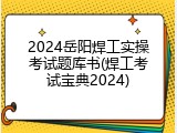 2024岳阳焊工实操考试题库书(焊工考试宝典2024)