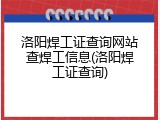 洛阳焊工证查询网站查焊工信息(洛阳焊工证查询)