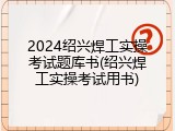 2024绍兴焊工实操考试题库书(绍兴焊工实操考试用书)