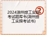 2024湖州焊工实操考试题库书(湖州焊工实操考试书)