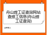 舟山焊工证查询网站查焊工信息(舟山焊工证查询)