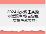 2024吉安焊工实操考试题库书(吉安焊工实操考试宝典)