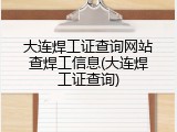 大连焊工证查询网站查焊工信息(大连焊工证查询)