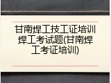 甘南焊工技工证培训焊工考试题(甘南焊工考证培训)