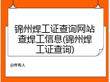 锦州焊工证查询网站查焊工信息(锦州焊工证查询)