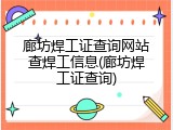 廊坊焊工证查询网站查焊工信息(廊坊焊工证查询)