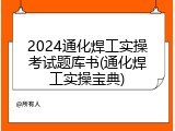 2024通化焊工实操考试题库书(通化焊工实操宝典)