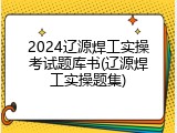 2024辽源焊工实操考试题库书(辽源焊工实操题集)