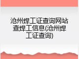 沧州焊工证查询网站查焊工信息(沧州焊工证查询)