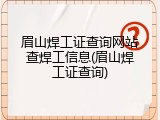 眉山焊工证查询网站查焊工信息(眉山焊工证查询)