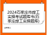 2024石家庄市焊工实操考试题库书(石家庄焊工实操题库)