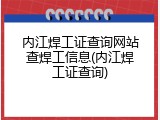 内江焊工证查询网站查焊工信息(内江焊工证查询)