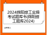 2024绵阳焊工实操考试题库书(绵阳焊工题库2024)