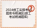 2024焊工实操考试题库书杨浦区(焊工考试杨浦题库)
