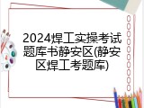 2024焊工实操考试题库书静安区(静安区焊工考题库)