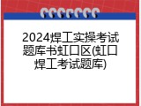 2024焊工实操考试题库书虹口区(虹口焊工考试题库)