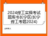 2024焊工实操考试题库书长宁区(长宁焊工考题2024)