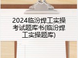 2024临汾焊工实操考试题库书(临汾焊工实操题库)